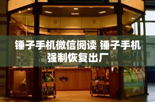 锤子手机微信阅读 锤子手机强制恢复出厂
