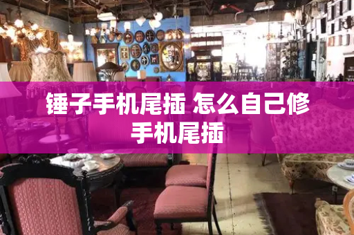 锤子手机尾插 怎么自己修手机尾插