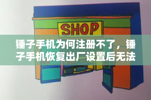 锤子手机为何注册不了，锤子手机恢复出厂设置后无法激活