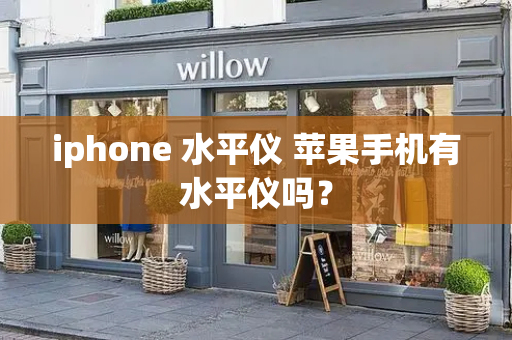 iphone 水平仪 苹果手机有水平仪吗？-第1张图片-星选测评