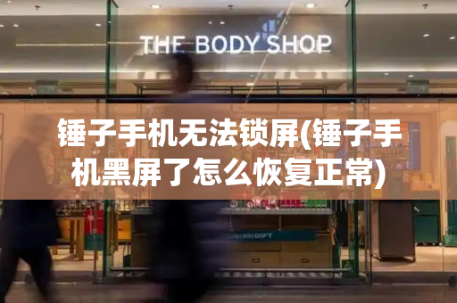 锤子手机无法锁屏(锤子手机黑屏了怎么恢复正常)