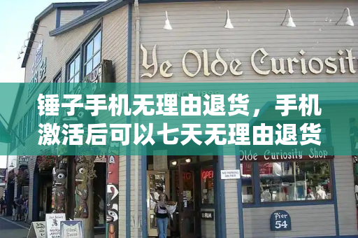 锤子手机无理由退货，手机激活后可以七天无理由退货吗-第1张图片-星选测评