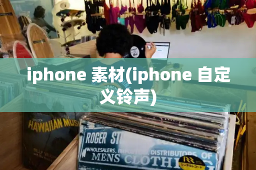 iphone 素材(iphone 自定义铃声)
