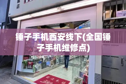 锤子手机西安线下(全国锤子手机维修点)