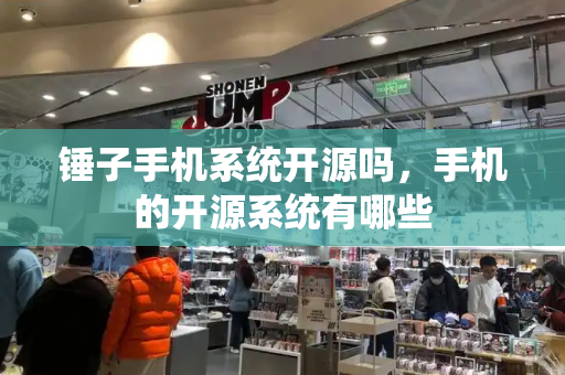 锤子手机系统开源吗，手机的开源系统有哪些