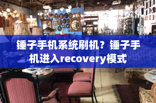 锤子手机系统刷机？锤子手机进入recovery模式