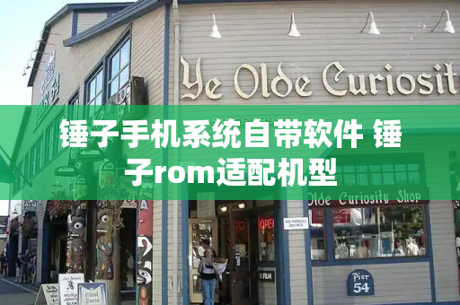 锤子手机系统自带软件 锤子rom适配机型