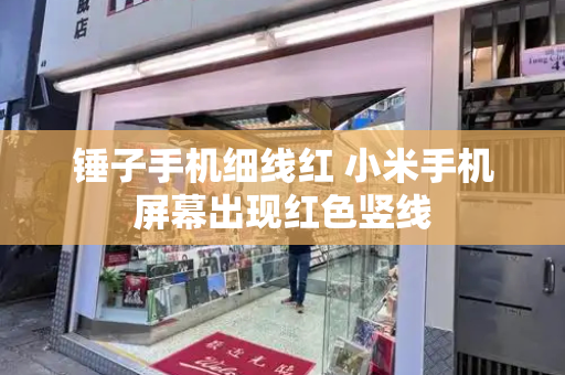 锤子手机细线红 小米手机屏幕出现红色竖线