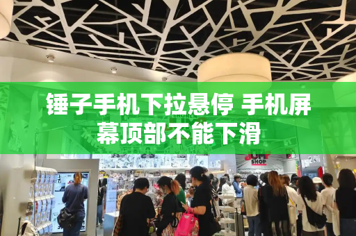 锤子手机下拉悬停 手机屏幕顶部不能下滑