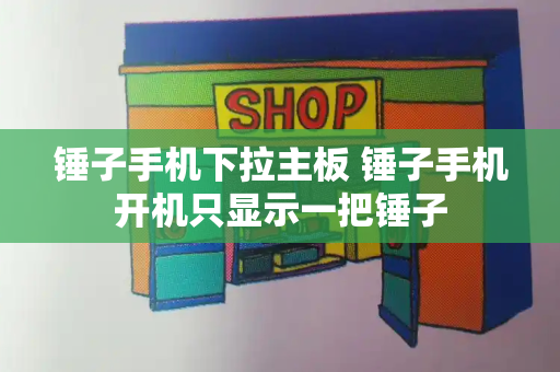 锤子手机下拉主板 锤子手机开机只显示一把锤子-第1张图片-星选测评
