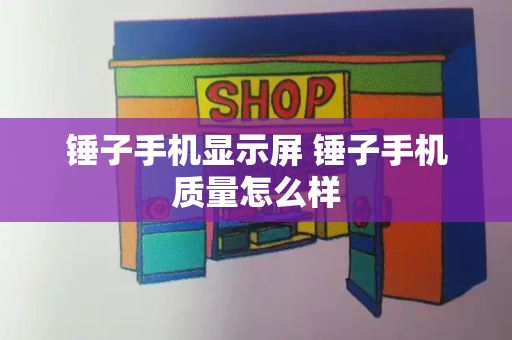 锤子手机显示屏 锤子手机质量怎么样