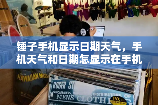 锤子手机显示日期天气，手机天气和日期怎显示在手机屏-第1张图片-星选测评