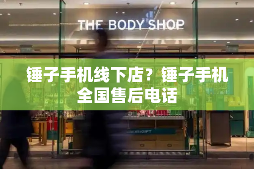 锤子手机线下店？锤子手机全国售后电话