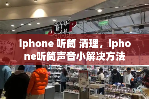 iphone 听筒 清理，iphone听筒声音小解决方法