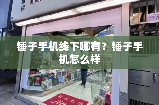 锤子手机线下哪有？锤子手机怎么样
