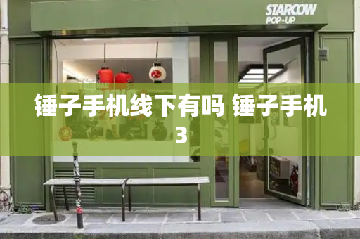 锤子手机线下有吗 锤子手机3