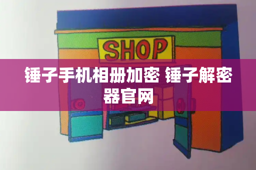 锤子手机相册加密 锤子解密器官网