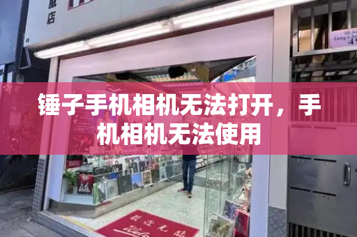 锤子手机相机无法打开，手机相机无法使用