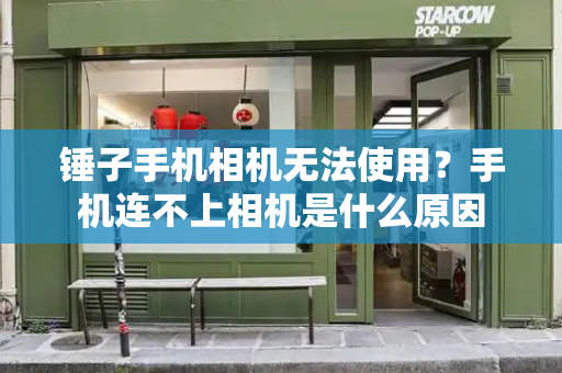 锤子手机相机无法使用？手机连不上相机是什么原因-第1张图片-星选测评