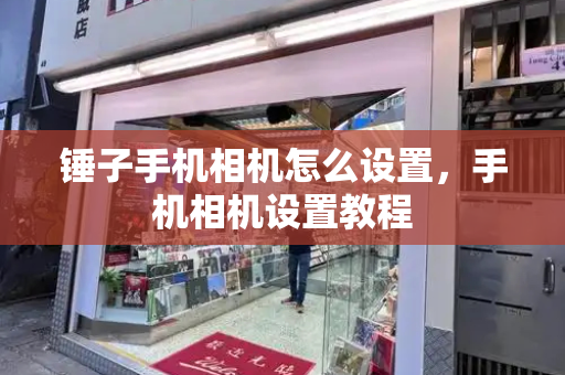 锤子手机相机怎么设置，手机相机设置教程