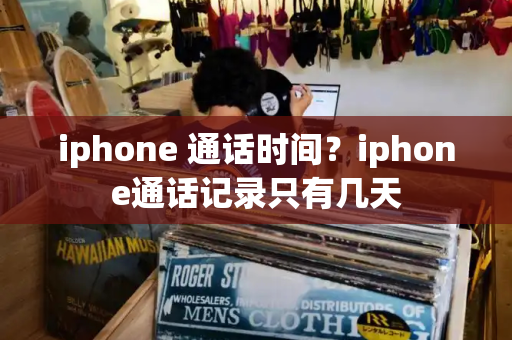 iphone 通话时间？iphone通话记录只有几天-第1张图片-星选测评
