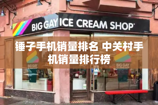 锤子手机销量排名 中关村手机销量排行榜