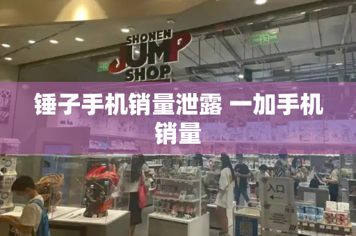 锤子手机销量泄露 一加手机销量