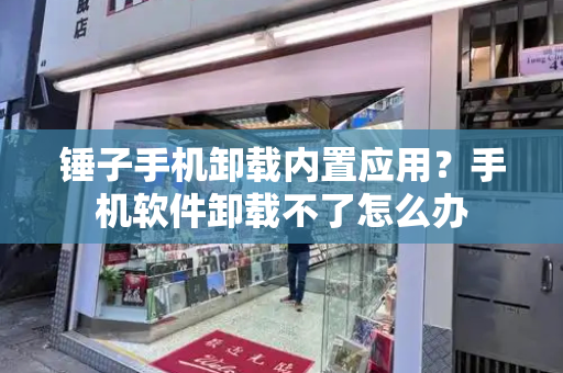 锤子手机卸载内置应用？手机软件卸载不了怎么办