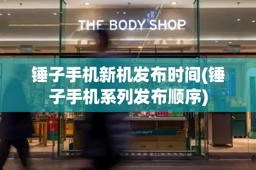 锤子手机新机发布时间(锤子手机系列发布顺序)