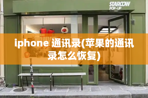 iphone 通讯录(苹果的通讯录怎么恢复)