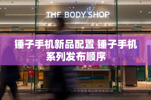 锤子手机新品配置 锤子手机系列发布顺序