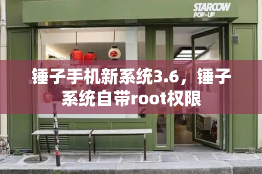 锤子手机新系统3.6，锤子系统自带root权限-第1张图片-星选测评