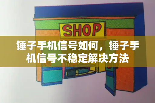 锤子手机信号如何，锤子手机信号不稳定解决方法-第1张图片-星选测评