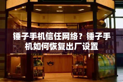 锤子手机信任网络？锤子手机如何恢复出厂设置-第1张图片-星选测评