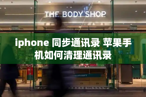 iphone 同步通讯录 苹果手机如何清理通讯录