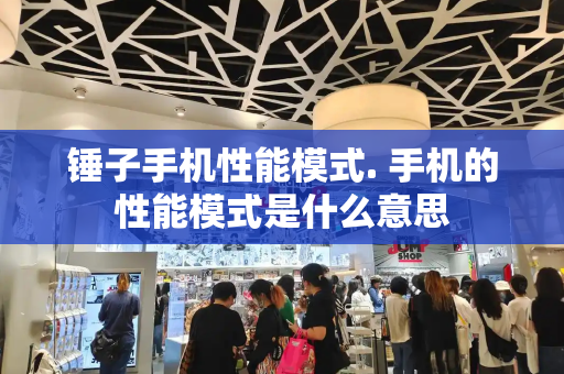锤子手机性能模式. 手机的性能模式是什么意思