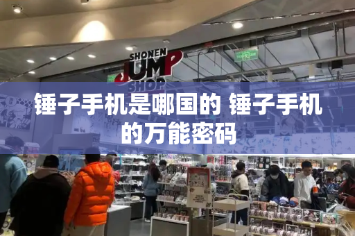 锤子手机是哪国的 锤子手机的万能密码