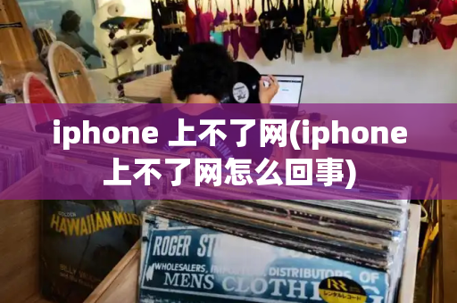 iphone 上不了网(iphone上不了网怎么回事)-第1张图片-星选测评