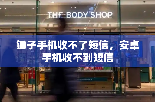 锤子手机收不了短信，安卓手机收不到短信