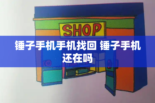 锤子手机手机找回 锤子手机还在吗-第1张图片-星选测评