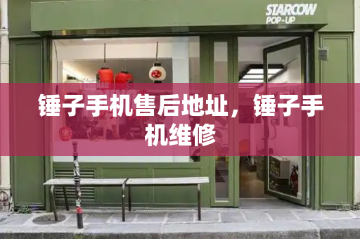 锤子手机售后地址，锤子手机维修-第1张图片-星选测评