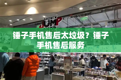 锤子手机售后太垃圾？锤子手机售后服务