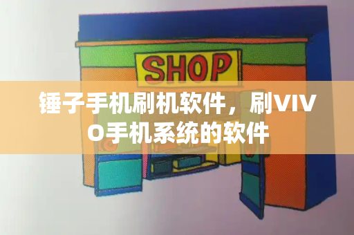 锤子手机刷机软件，刷VIVO手机系统的软件-第1张图片-星选测评