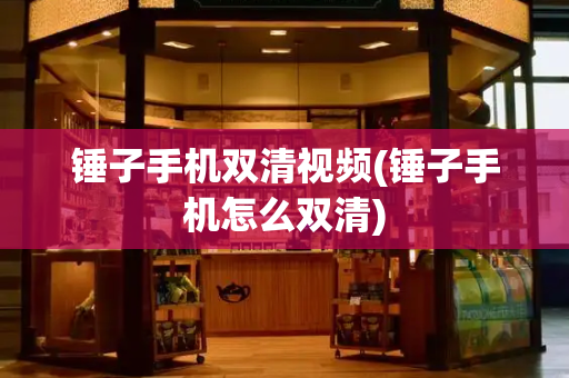 锤子手机双清视频(锤子手机怎么双清)-第1张图片-星选测评