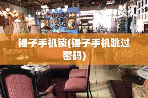 锤子手机锁(锤子手机跳过密码)-第1张图片-星选测评