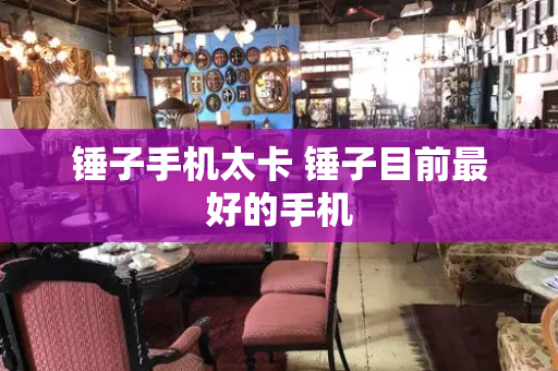 锤子手机太卡 锤子目前最好的手机