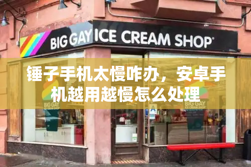 锤子手机太慢咋办，安卓手机越用越慢怎么处理-第1张图片-星选测评