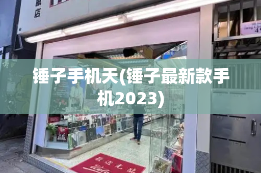 锤子手机天(锤子最新款手机2023)-第1张图片-星选测评