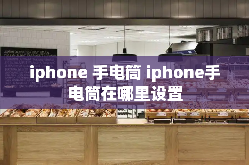 iphone 手电筒 iphone手电筒在哪里设置