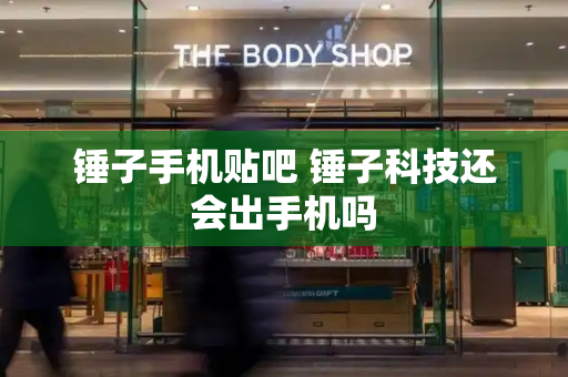 锤子手机贴吧 锤子科技还会出手机吗-第1张图片-星选测评
